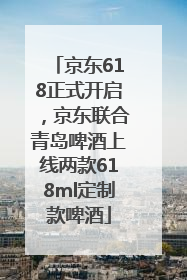 京东618正式开启，京东联合青岛啤酒上线两款618ml定制款啤酒