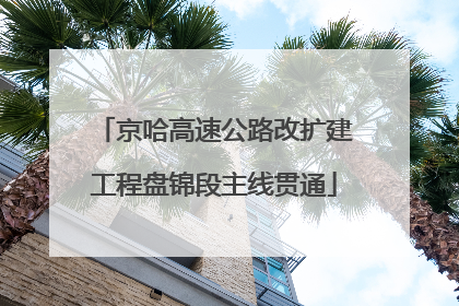 京哈高速公路改扩建工程盘锦段主线贯通