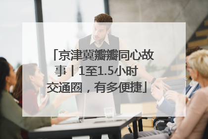 京津冀瓣瓣同心故事丨1至1.5小时交通圈，有多便捷