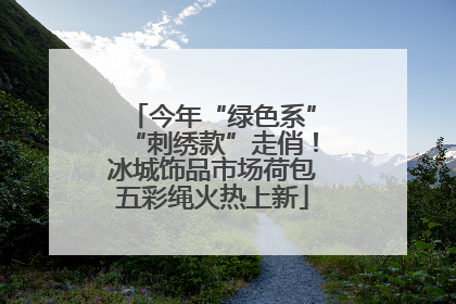 今年“绿色系”“刺绣款”走俏！冰城饰品市场荷包五彩绳火热上新