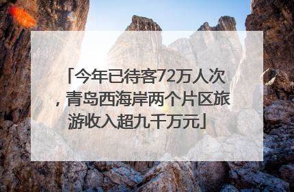 今年已待客72万人次，青岛西海岸两个片区旅游收入超九千万元
