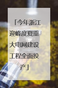 今年浙江迎峰度夏重大电网建设工程全面投产