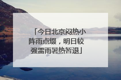 今日北京闷热小阵雨点缀，明日较强雷雨暑热暂退