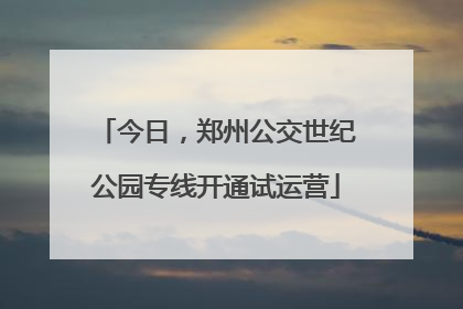 今日，郑州公交世纪公园专线开通试运营
