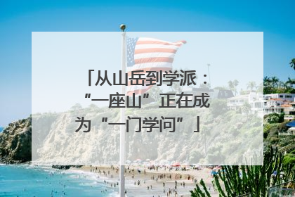 从山岳到学派：“一座山”正在成为“一门学问”