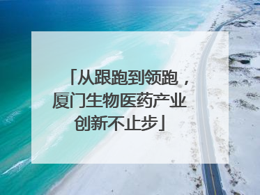 从跟跑到领跑，厦门生物医药产业创新不止步