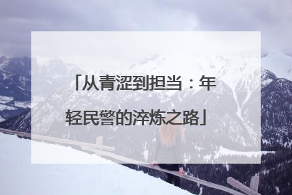 从青涩到担当：年轻民警的淬炼之路