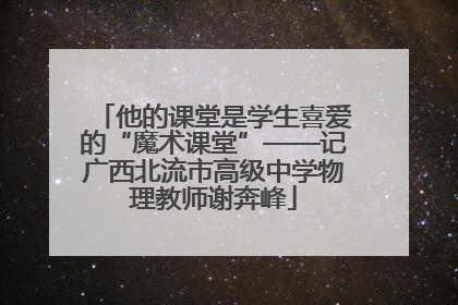 他的课堂是学生喜爱的“魔术课堂”——记广西北流市高级中学物理教师谢奔峰