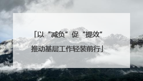 以“减负”促“提效” 推动基层工作轻装前行