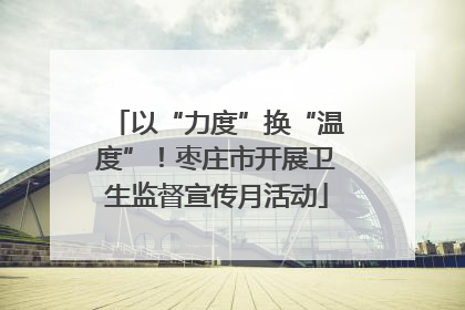 以“力度”换“温度”！枣庄市开展卫生监督宣传月活动