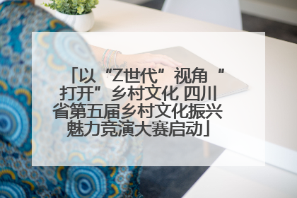 以“Z世代”视角“打开”乡村文化 四川省第五届乡村文化振兴魅力竞演大赛启动