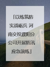 以练筑防 实战砺兵 河南交投濮阳分公司开展防汛应急演练