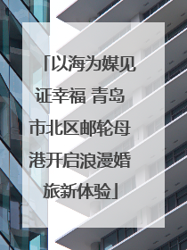 以海为媒见证幸福 青岛市北区邮轮母港开启浪漫婚旅新体验