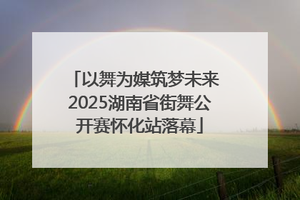 以舞为媒筑梦未来 2025湖南省街舞公开赛怀化站落幕