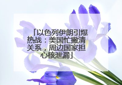 以色列伊朗引爆热战：美国忙撇清关系，周边国家担心核泄漏