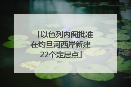 以色列内阁批准在约旦河西岸新建22个定居点