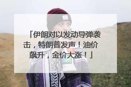 伊朗对以发动导弹袭击，特朗普发声！油价飙升，金价大涨！