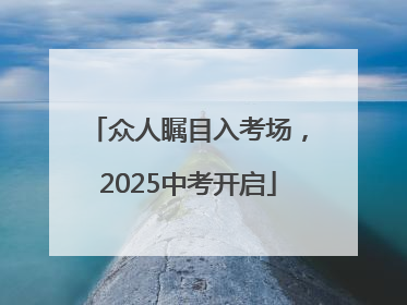 众人瞩目入考场，2025中考开启