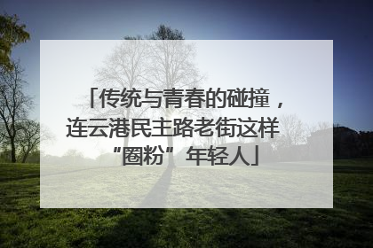 传统与青春的碰撞，连云港民主路老街这样“圈粉”年轻人