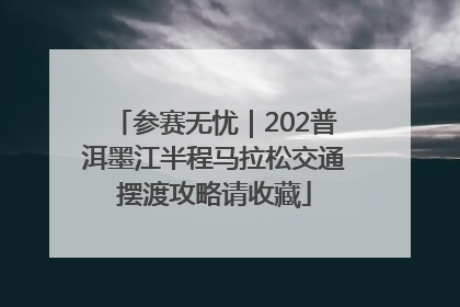 参赛无忧｜202普洱墨江半程马拉松交通摆渡攻略请收藏