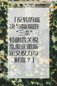 反转的裁决与频现的“三杀”：特朗普关税乱象正重新定义权力与财富？