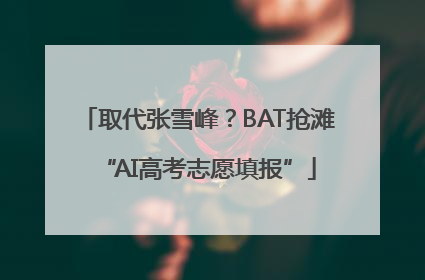 取代张雪峰？BAT抢滩“AI高考志愿填报”