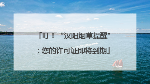 叮！“汉阳烟草提醒”：您的许可证即将到期