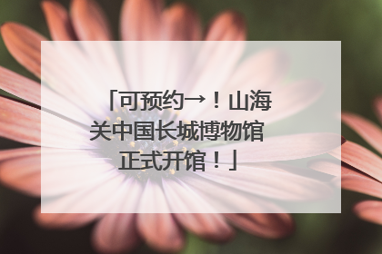 可预约→！山海关中国长城博物馆正式开馆！