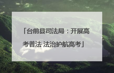 台前县司法局：开展高考普法 法治护航高考