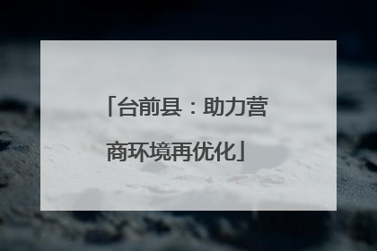 台前县：助力营商环境再优化