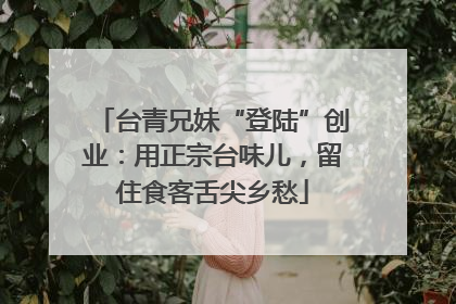 台青兄妹“登陆”创业：用正宗台味儿，留住食客舌尖乡愁