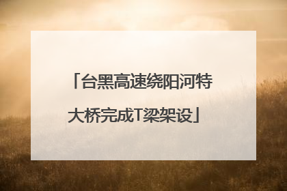台黑高速绕阳河特大桥完成T梁架设