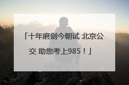十年磨剑今朝试 北京公交 助您考上985！