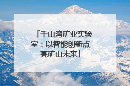千山湾矿业实验室：以智能创新点亮矿山未来