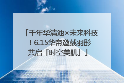 千年华清池×未来科技！6.15华帝邀戴羽彤共启「时空美肌」