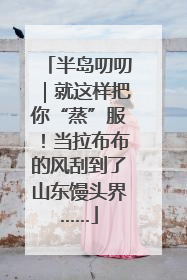 半岛叨叨｜就这样把你“蒸”服！当拉布布的风刮到了山东馒头界……