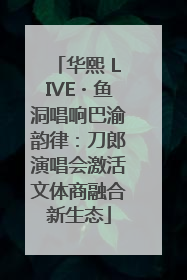 华熙 LIVE・鱼洞唱响巴渝韵律：刀郎演唱会激活文体商融合新生态