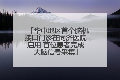 华中地区首个脑机接口门诊在同济医院启用 首位患者完成大脑信号采集