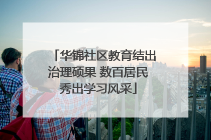 华锦社区教育结出治理硕果 数百居民秀出学习风采