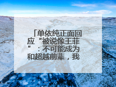 单依纯正面回应“被说像王菲”：不可能成为和超越前辈，我想致敬他们