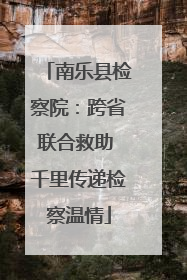 南乐县检察院：跨省联合救助 千里传递检察温情