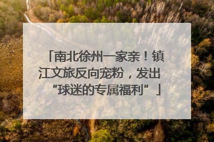南北徐州一家亲！镇江文旅反向宠粉，发出“球迷的专属福利”
