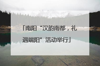南阳“汉韵南都，礼遇端阳”活动举行