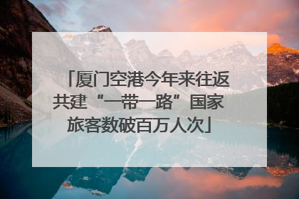 厦门空港今年来往返共建“一带一路”国家旅客数破百万人次