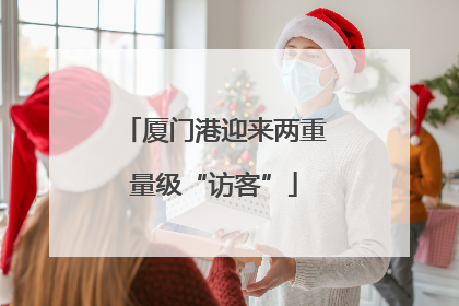 厦门港迎来两重量级“访客”
