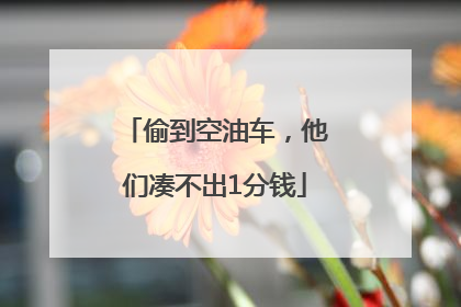偷到空油车，他们凑不出1分钱