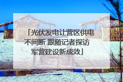 光伏发电让营区供电不间断 跟随记者探访军营建设新成效