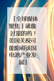 全球媒体聚焦丨就像过量的药！美国关税可能阻碍该国电池产业发展
