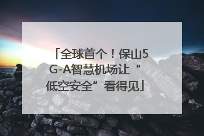 全球首个！保山5G-A智慧机场让“低空安全”看得见