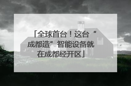 全球首台！这台“成都造”智能设备就在成都经开区